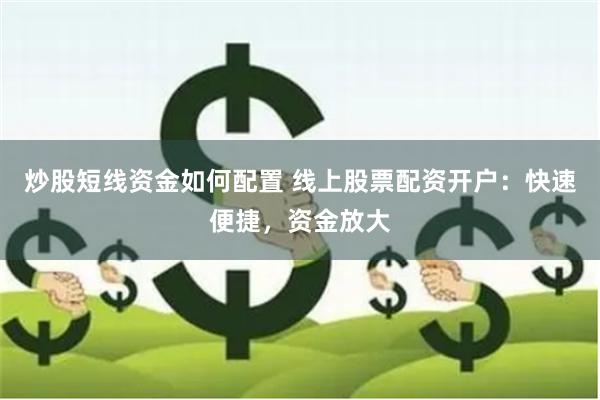 炒股短线资金如何配置 线上股票配资开户：快速便捷，资金放大
