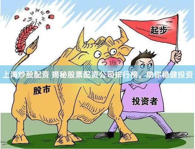 上海炒股配资 揭秘股票配资公司排行榜，助你稳健投资