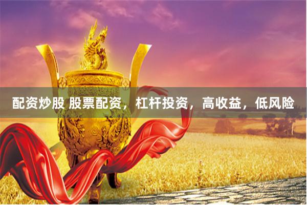 配资炒股 股票配资，杠杆投资，高收益，低风险