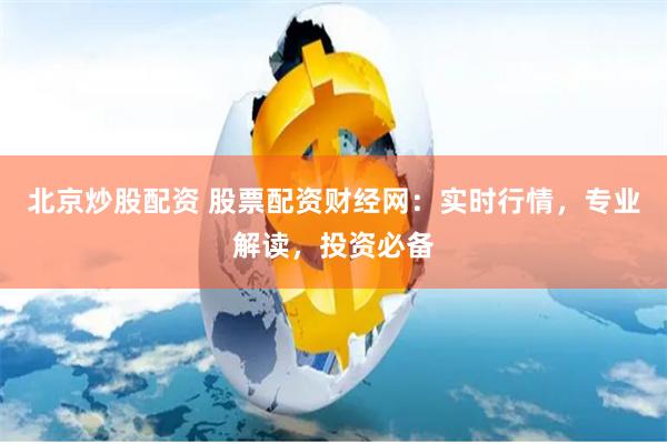 北京炒股配资 股票配资财经网：实时行情，专业解读，投资必备