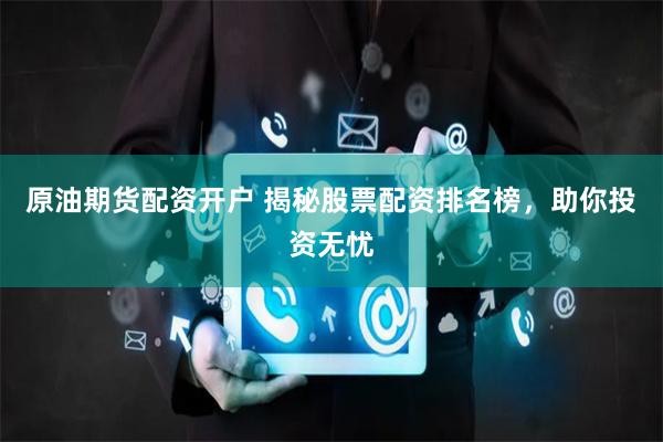 原油期货配资开户 揭秘股票配资排名榜，助你投资无忧