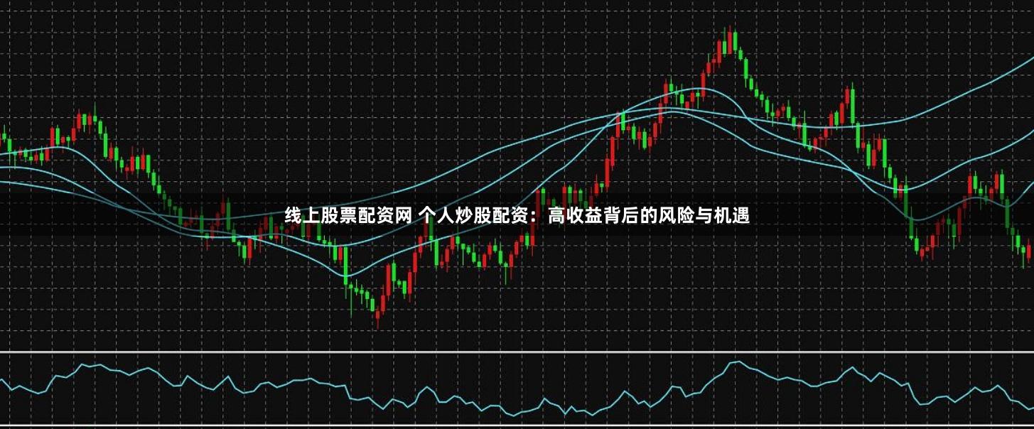 线上股票配资网 个人炒股配资：高收益背后的风险与机遇