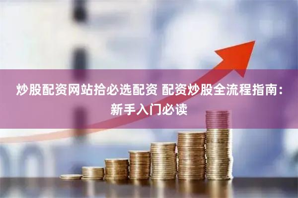 炒股配资网站拾必选配资 配资炒股全流程指南：新手入门必读