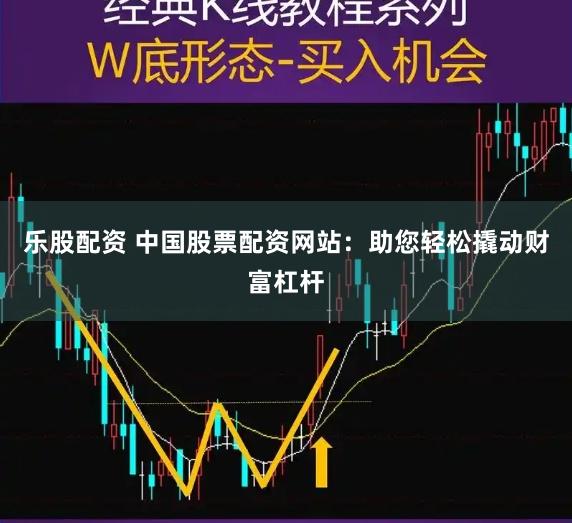 乐股配资 中国股票配资网站：助您轻松撬动财富杠杆