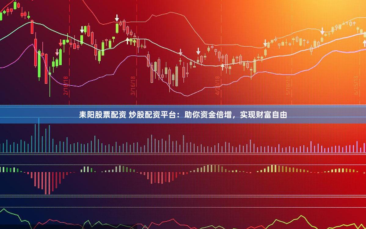 耒阳股票配资 炒股配资平台：助你资金倍增，实现财富自由