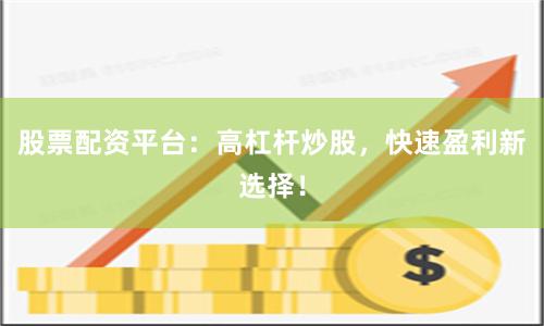 股票配资平台：高杠杆炒股，快速盈利新选择！