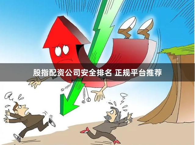 股指配资公司安全排名 正规平台推荐