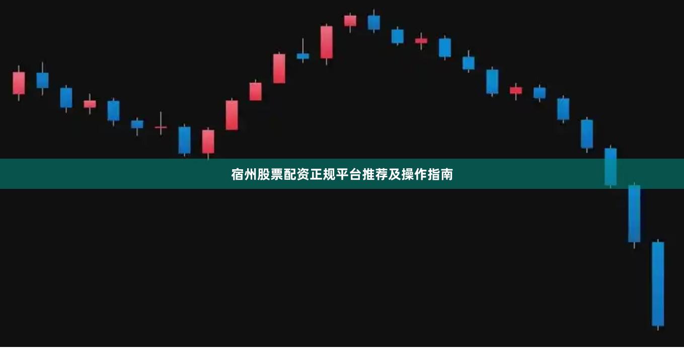 宿州股票配资正规平台推荐及操作指南