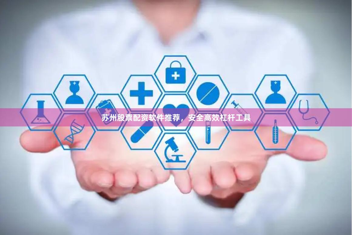 苏州股票配资软件推荐，安全高效杠杆工具