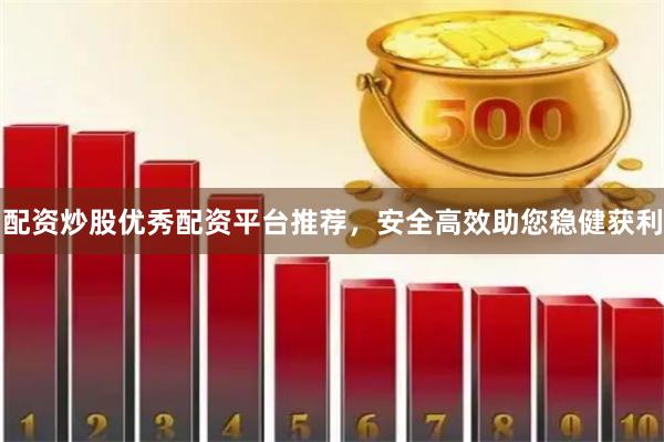 配资炒股优秀配资平台推荐，安全高效助您稳健获利
