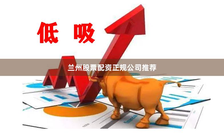 兰州股票配资正规公司推荐