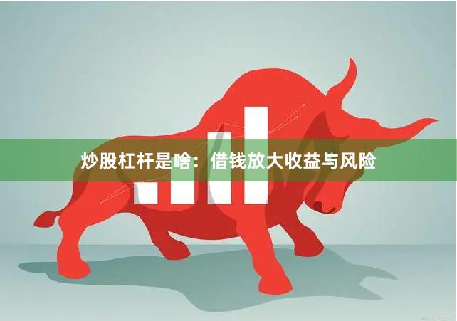 炒股杠杆是啥：借钱放大收益与风险