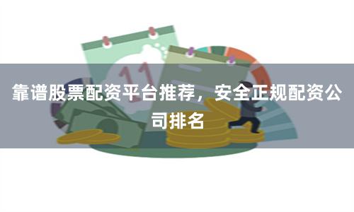 靠谱股票配资平台推荐，安全正规配资公司排名